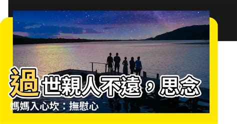 媽媽過世亲人思念|親人過世安慰的35句話，掌握3原則撫慰喪親之痛